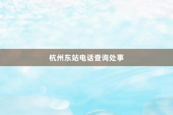 杭州东站电话查询处事