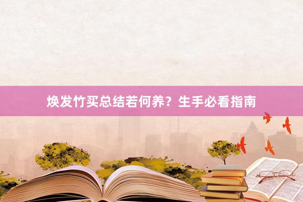 焕发竹买总结若何养？生手必看指南