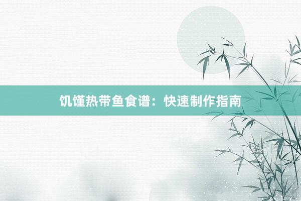 饥馑热带鱼食谱：快速制作指南