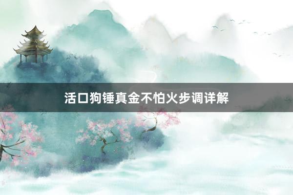 活口狗锤真金不怕火步调详解