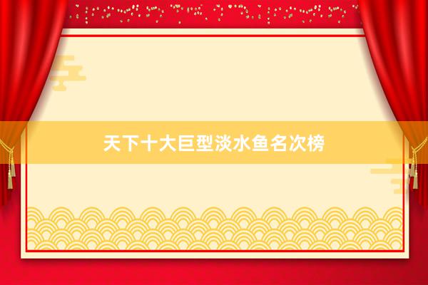 天下十大巨型淡水鱼名次榜