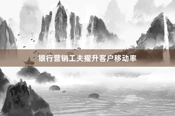 银行营销工夫擢升客户移动率